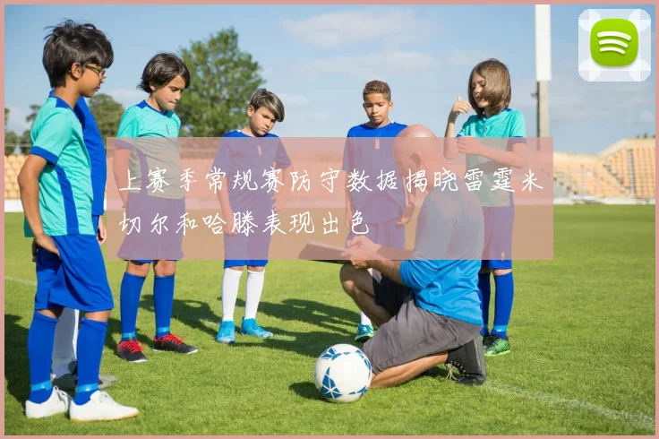 上赛季常规赛防守数据揭晓雷霆米切尔和哈滕表现出色