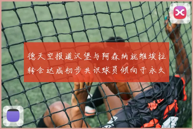 德天空报道汉堡与阿森纳就维埃拉转会达成初步共识球员倾向于永久加盟