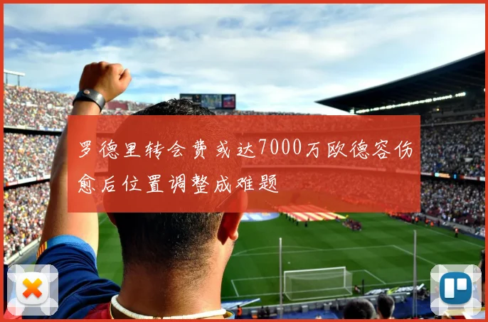 罗德里转会费或达7000万欧德容伤愈后位置调整成难题