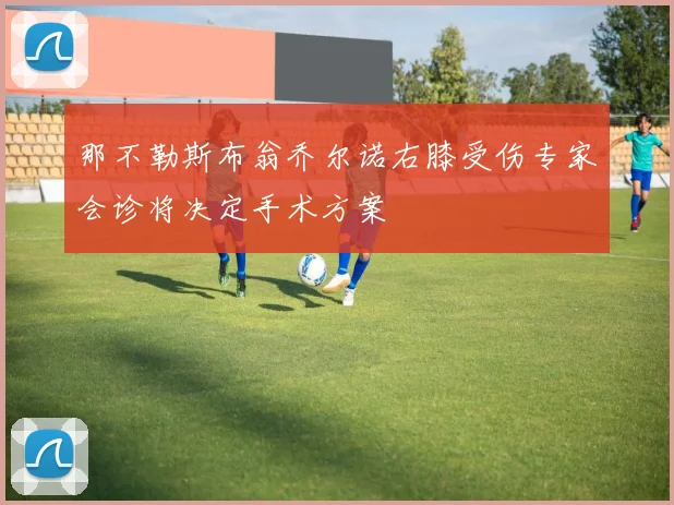 那不勒斯布翁乔尔诺右膝受伤专家会诊将决定手术方案