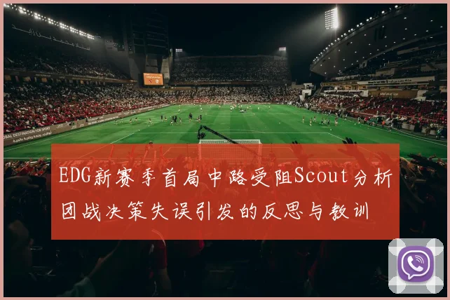 EDG新赛季首局中路受阻Scout分析团战决策失误引发的反思与教训