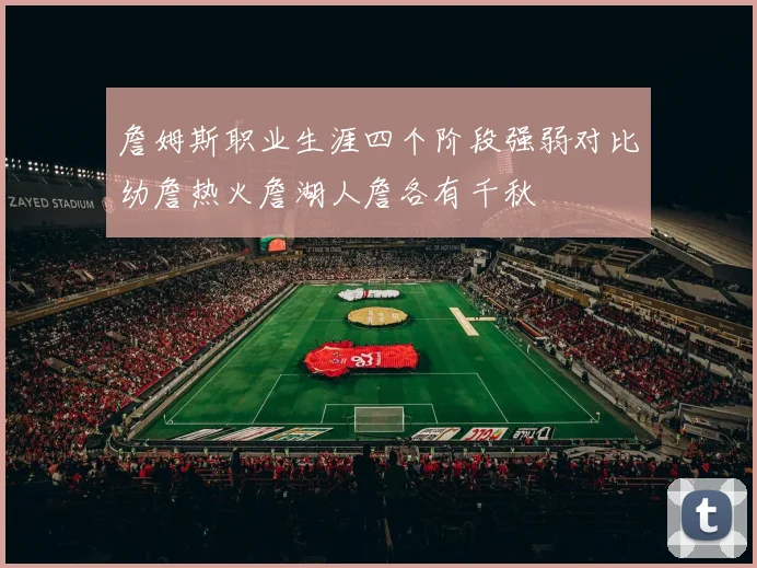詹姆斯职业生涯四个阶段强弱对比幼詹热火詹湖人詹各有千秋