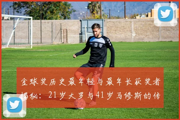 金球奖历史最年轻与最年长获奖者揭秘：21岁大罗与41岁马修斯的传奇之路
